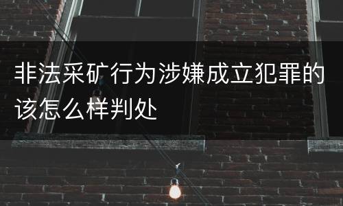 非法采矿行为涉嫌成立犯罪的该怎么样判处