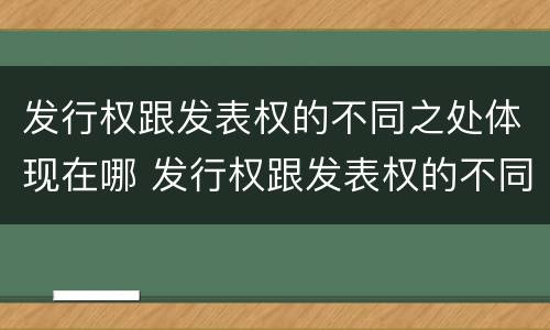 发行权跟发表权的不同之处体现在哪 发行权跟发表权的不同之处体现在哪方面