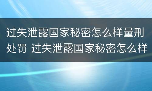 过失泄露国家秘密怎么样量刑处罚 过失泄露国家秘密怎么样量刑处罚