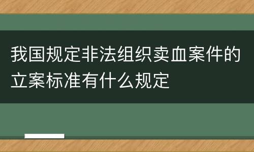 我国规定非法组织卖血案件的立案标准有什么规定