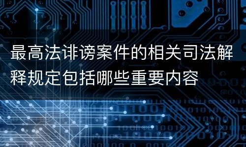 最高法诽谤案件的相关司法解释规定包括哪些重要内容