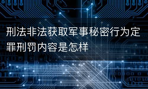 刑法非法获取军事秘密行为定罪刑罚内容是怎样