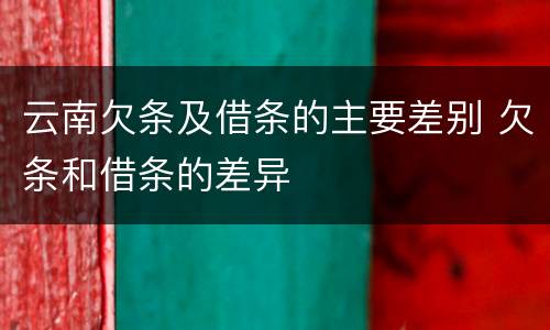 云南欠条及借条的主要差别 欠条和借条的差异