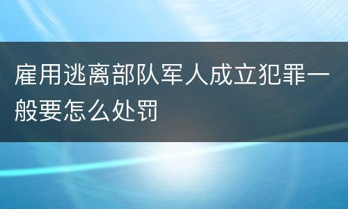 雇用逃离部队军人成立犯罪一般要怎么处罚