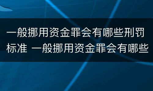 一般挪用资金罪会有哪些刑罚标准 一般挪用资金罪会有哪些刑罚标准规定
