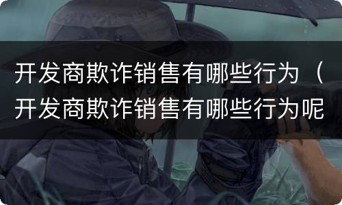 开发商欺诈销售有哪些行为（开发商欺诈销售有哪些行为呢）