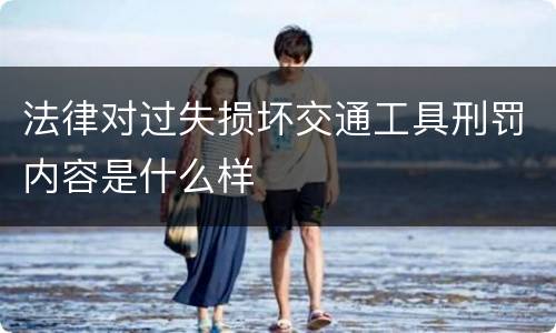法律对过失损坏交通工具刑罚内容是什么样