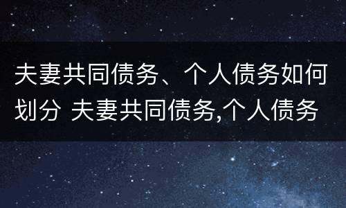 夫妻共同债务、个人债务如何划分 夫妻共同债务,个人债务如何划分的