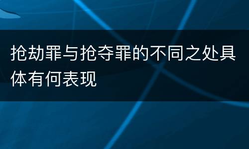 抢劫罪与抢夺罪的不同之处具体有何表现