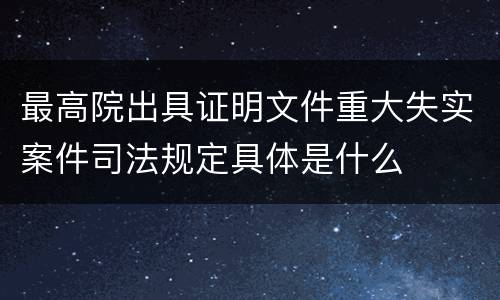 最高院出具证明文件重大失实案件司法规定具体是什么