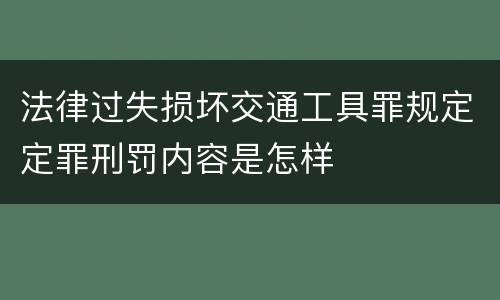 法律过失损坏交通工具罪规定定罪刑罚内容是怎样