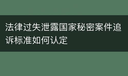 法律过失泄露国家秘密案件追诉标准如何认定
