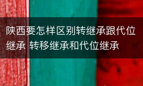 陕西要怎样区别转继承跟代位继承 转移继承和代位继承