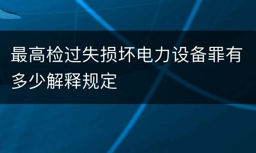 最高检过失损坏电力设备罪有多少解释规定