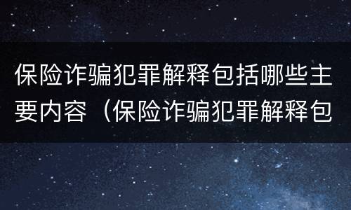 保险诈骗犯罪解释包括哪些主要内容（保险诈骗犯罪解释包括哪些主要内容和形式）