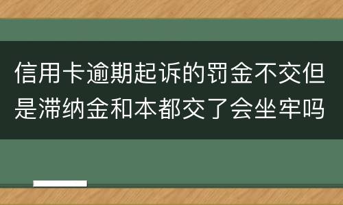 信用卡逾期起诉的罚金不交但是滞纳金和本都交了会坐牢吗
