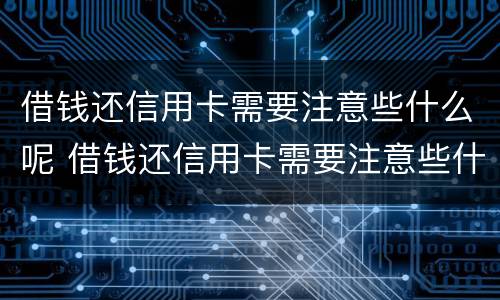 借钱还信用卡需要注意些什么呢 借钱还信用卡需要注意些什么呢知乎