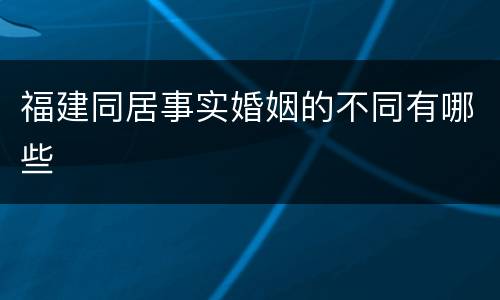 福建同居事实婚姻的不同有哪些