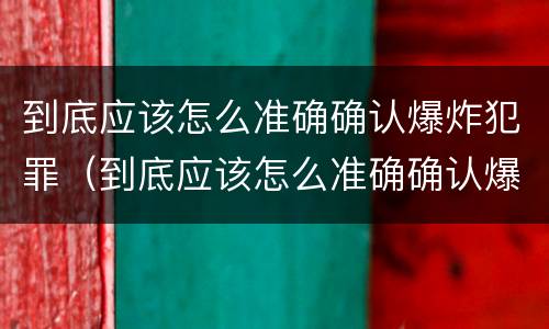 到底应该怎么准确确认爆炸犯罪（到底应该怎么准确确认爆炸犯罪信息）