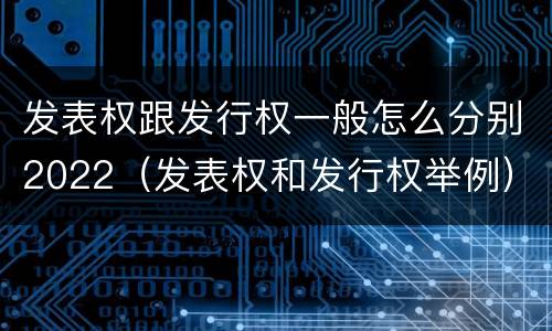 发表权跟发行权一般怎么分别2022（发表权和发行权举例）