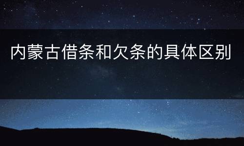 内蒙古借条和欠条的具体区别
