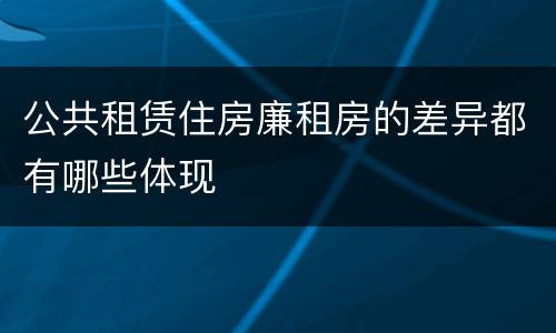 公共租赁住房廉租房的差异都有哪些体现