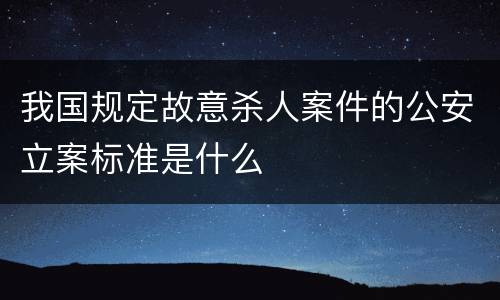 我国规定故意杀人案件的公安立案标准是什么