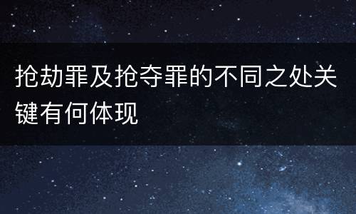 抢劫罪及抢夺罪的不同之处关键有何体现