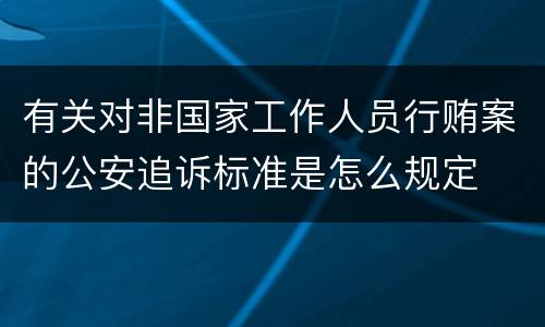 有关对非国家工作人员行贿案的公安追诉标准是怎么规定