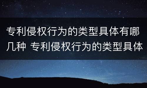 专利侵权行为的类型具体有哪几种 专利侵权行为的类型具体有哪几种