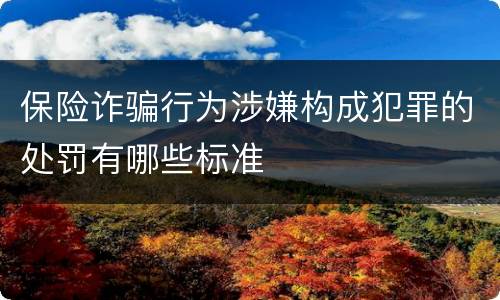 保险诈骗行为涉嫌构成犯罪的处罚有哪些标准