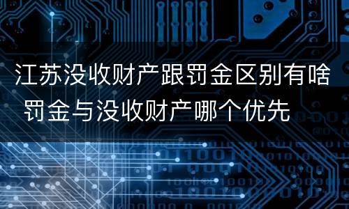 江苏没收财产跟罚金区别有啥 罚金与没收财产哪个优先