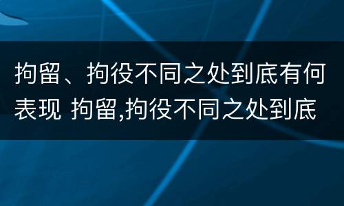 拘留、拘役不同之处到底有何表现 拘留,拘役不同之处到底有何表现呢