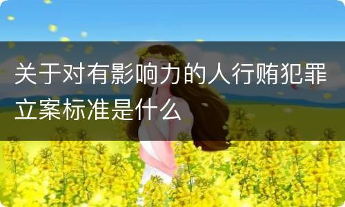 关于对有影响力的人行贿犯罪立案标准是什么