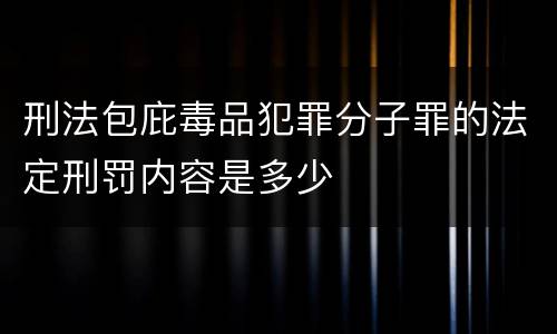 刑法包庇毒品犯罪分子罪的法定刑罚内容是多少