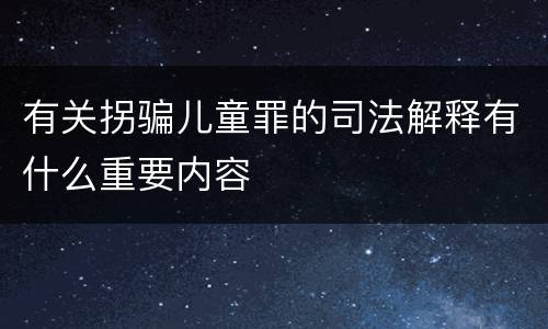 有关拐骗儿童罪的司法解释有什么重要内容