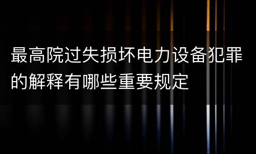 最高院过失损坏电力设备犯罪的解释有哪些重要规定