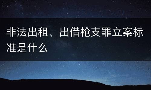 非法出租、出借枪支罪立案标准是什么