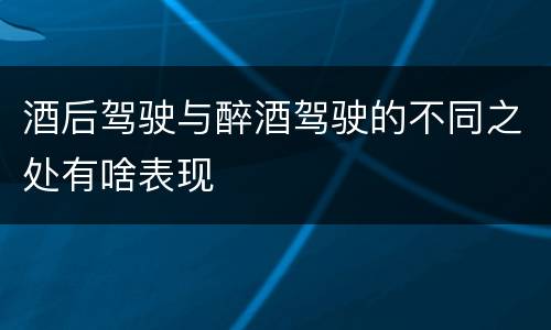 酒后驾驶与醉酒驾驶的不同之处有啥表现
