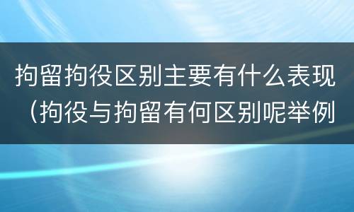 拘留拘役区别主要有什么表现（拘役与拘留有何区别呢举例说明）