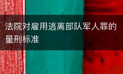法院对雇用逃离部队军人罪的量刑标准