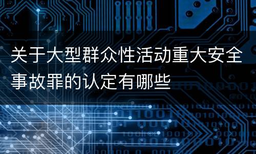 关于大型群众性活动重大安全事故罪的认定有哪些