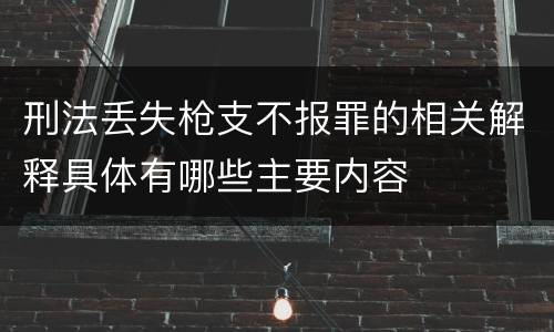 刑法丢失枪支不报罪的相关解释具体有哪些主要内容