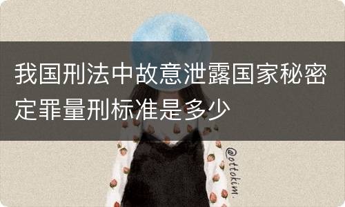 我国刑法中故意泄露国家秘密定罪量刑标准是多少