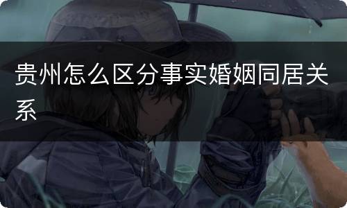 贵州怎么区分事实婚姻同居关系