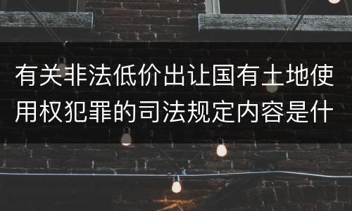 有关非法低价出让国有土地使用权犯罪的司法规定内容是什么