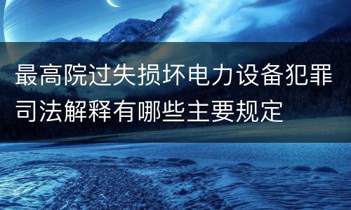 最高院过失损坏电力设备犯罪司法解释有哪些主要规定