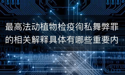 最高法动植物检疫徇私舞弊罪的相关解释具体有哪些重要内容