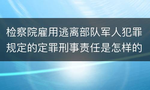 检察院雇用逃离部队军人犯罪规定的定罪刑事责任是怎样的