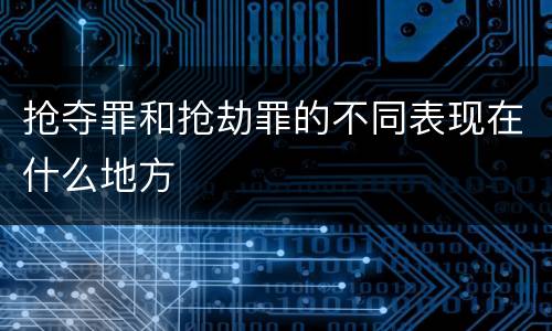 抢夺罪和抢劫罪的不同表现在什么地方